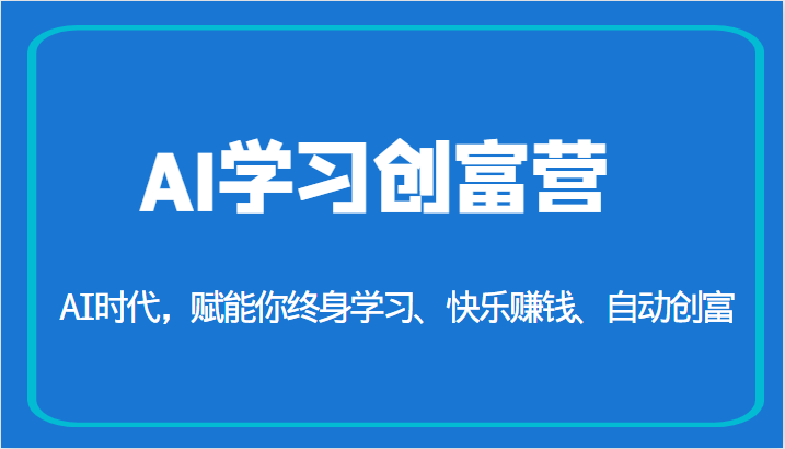 AI学习创富营-AI时代，赋能你终身学习、快乐赚钱、自动创富（更新）-创客云联盟