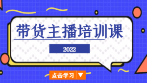 2022带货主播培训课,小白学完也能尽早进入直播行业-创客云联盟