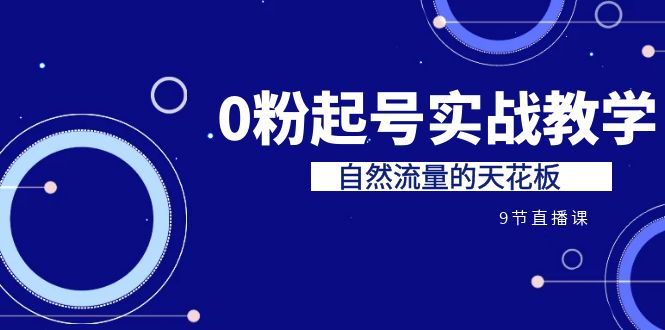 某收费培训7-8月课程：0粉起号实战教学，自然流量的天花板（9节）-创客云联盟