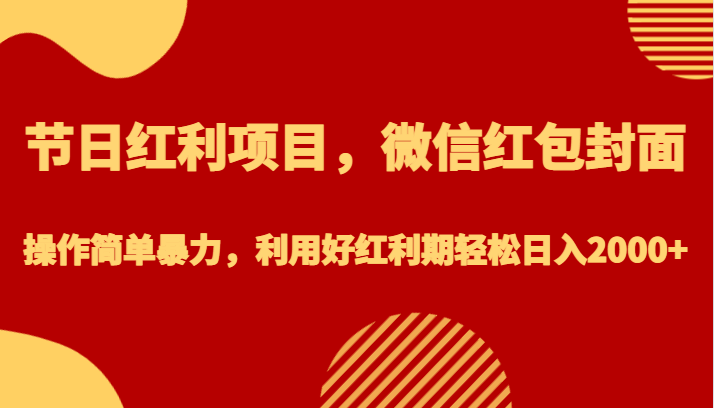 节日红利项目，微信红包封面，操作简单暴力，利用好红利期轻松日入2000+-创客云联盟
