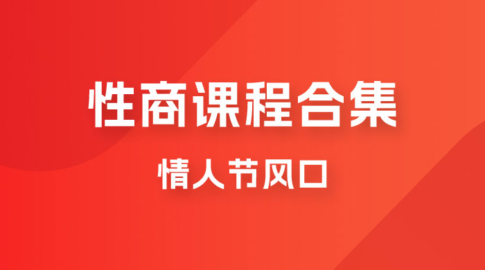 情人节风口，卖“性商”课合集(海王秘籍),一单99，一周能卖100单！暴力掘金！-创客云联盟