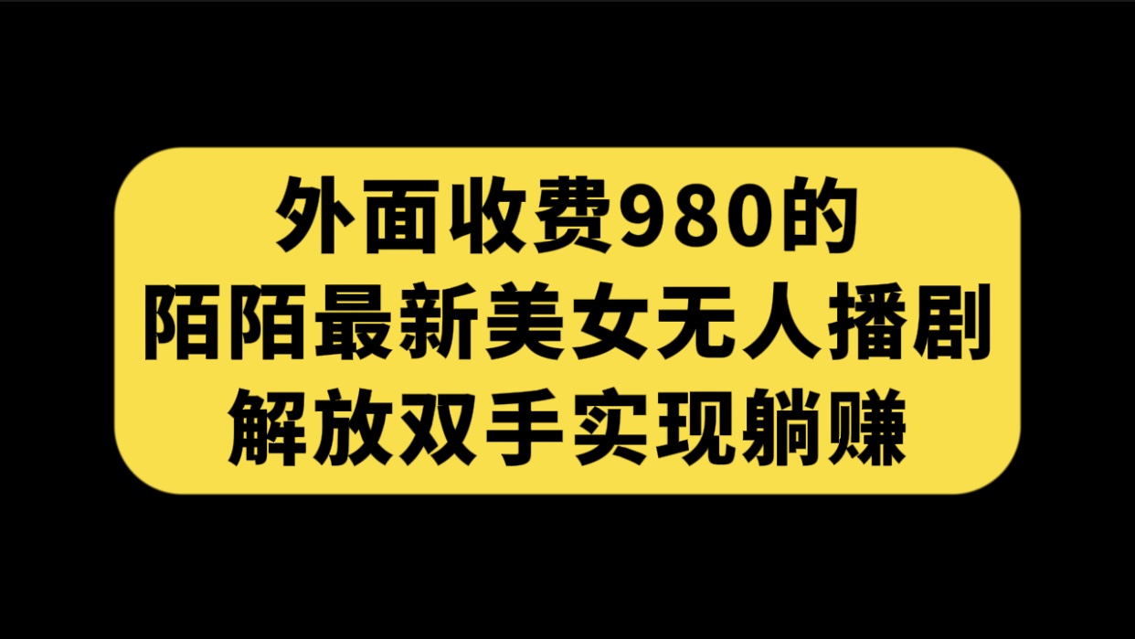（7398期）外面收费980陌陌最新美女无人播剧玩法 解放双手实现躺赚（附100G影视资源）-创客云联盟