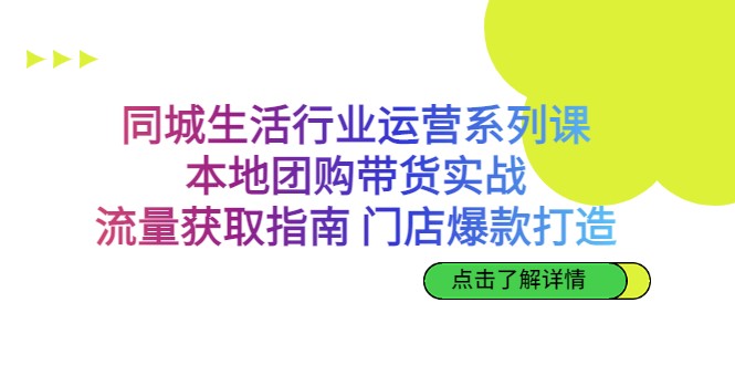同城生活行业运营系列课：本地团购带货实战，流量获取指南 门店爆款打造-创客云联盟