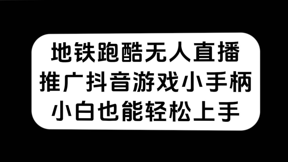 （7403期）地铁跑酷无人直播，推广抖音游戏小手柄，小白也能轻松上手-创客云联盟