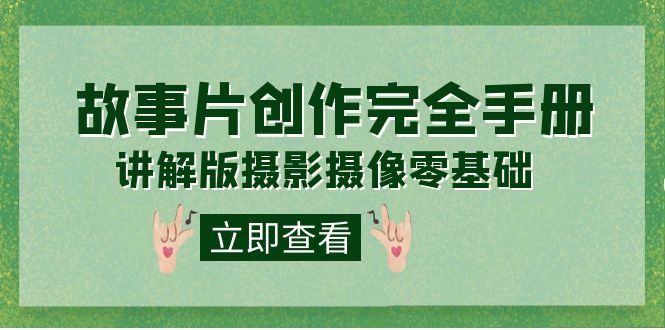 （7405期）编导-通识课之《故事片-创作完全手册》摄影摄像零基础到精通（20节课程）-创客云联盟