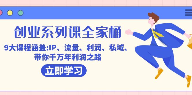 （7407期）创业系列课-全家桶，9大课程涵盖:IP 流量 利润 私域 带你千万年利润之路-创客云联盟