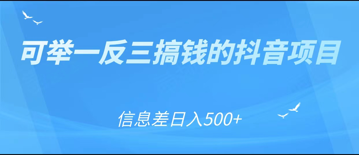 可举一反三搞钱的抖音项目，利用信息差日入500+-创客云联盟