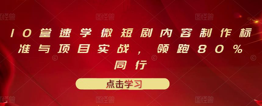 10堂速学微短剧内容制作标准与项目实战，领跑80%同行-创客云联盟