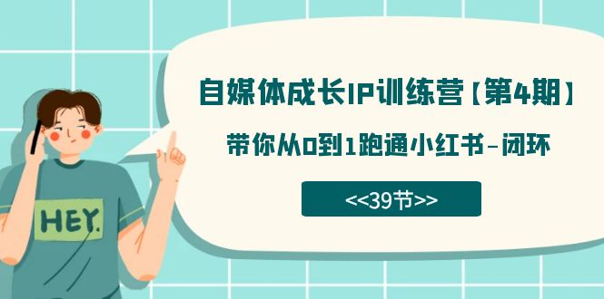 （7413期）自媒体-成长IP训练营【第4期】：带你从0到1跑通小红书-闭环（39节）-创客云联盟