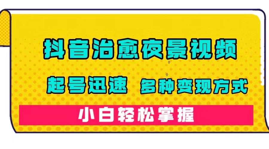 （7414期）抖音治愈系夜景视频，起号迅速，多种变现方式，小白轻松掌握（附120G素材）-创客云联盟