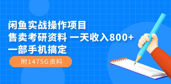 （7415期）闲鱼实战操作项目，售卖考研资料 一天收入800+一部手机搞定（附1475G资料）-创客云联盟