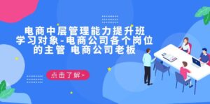 电商·中层管理能力提升班，学习对象-电商公司各个岗位的主管 电商公司老板-创客云联盟