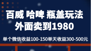 百威 哈啤 瓶盖玩法外面卖到1980，单个微信收益100-150单天收益300-500元-创客云联盟