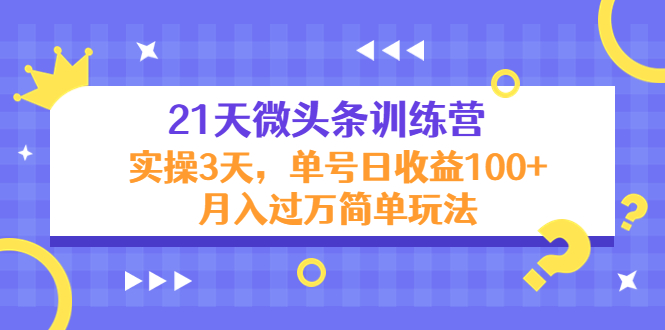 21天微头条训练营，实操3天，单号日收益100+月入过万简单玩法-创客云联盟