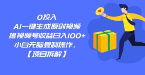 0投入，AI一键生成原创视频，撸视频号收益日入100+，小白无脑复制操作。-创客云联盟