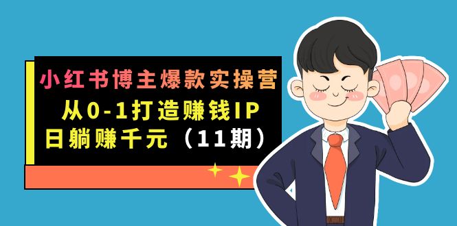 （7424期）小红书博主爆款实操营·第11期：从0-1打造赚钱IP，日躺赚千元，9月完结新课-创客云联盟