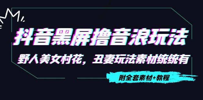 抖音黑屏撸音浪玩法：野人美女村花，丑妻玩法素材统统有【教程+素材】-创客云联盟