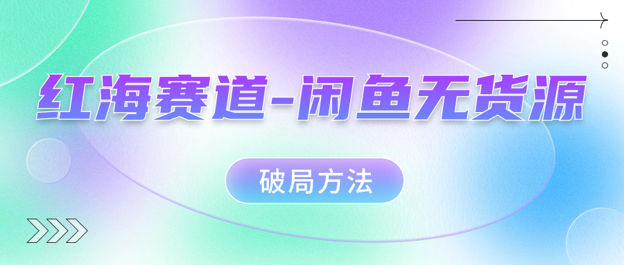 （7428期）红海赛道–闲鱼无货源破局方法-创客云联盟