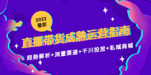 2022最新直播带货成熟运营指南3.0:趋势解析+浏量渠道+千川投放+私域商城-创客云联盟