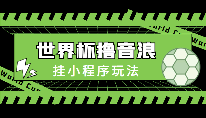 最新口子-世界杯撸音浪教程，挂小程序玩法（附最新抗封世界杯素材）-创客云联盟