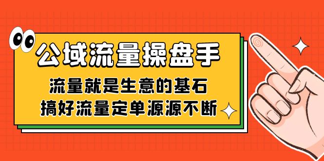 （7435期）公域流量-操盘手，流量就是生意的基石，搞好流量定单源源不断-创客云联盟
