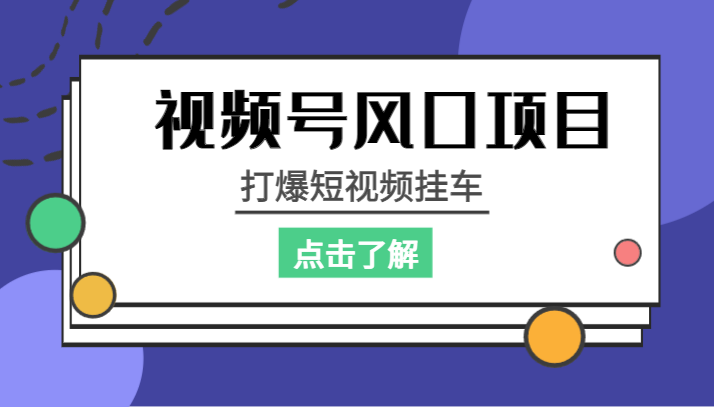 视频号风口项目，打爆短视频挂车-创客云联盟