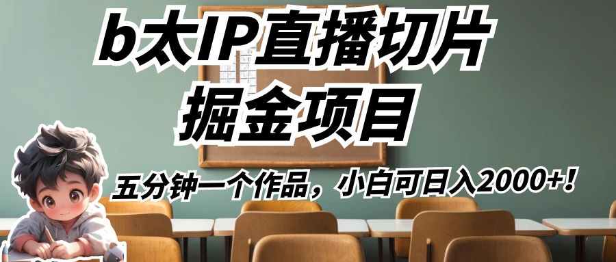 b太IP直播切片掘金项目，五分钟一个作品，小白可日入2000+！-创客云联盟