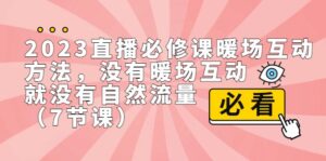 2023直播·必修课暖场互动方法,没有暖场互动,就没有自然流量(7节课)-创客云联盟