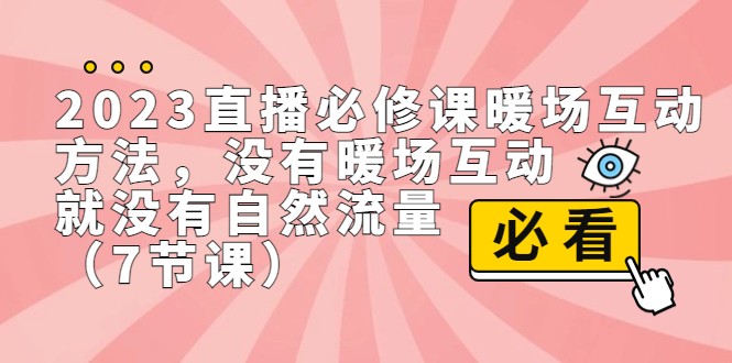 2023直播·必修课暖场互动方法，没有暖场互动，就没有自然流量（7节课）-创客云联盟