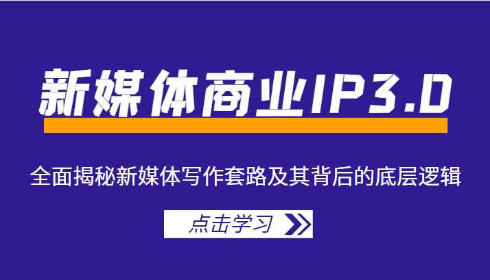 新媒体商业IP3.0，全面揭秘新媒体写作套路及其背后的底层逻辑（价值1299元）-创客云联盟