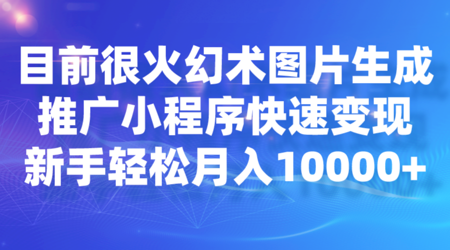 目前很火幻术图片生成，推广小程序快速变现，新手轻松月入10000+-创客云联盟