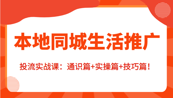 本地同城生活推广投流实战课：通识篇+实操篇+技巧篇！-创客云联盟