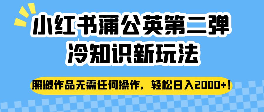 小红书蒲公英第二弹冷知识新玩法，照搬作品无需任何操作，轻松日入2000+！-创客云联盟