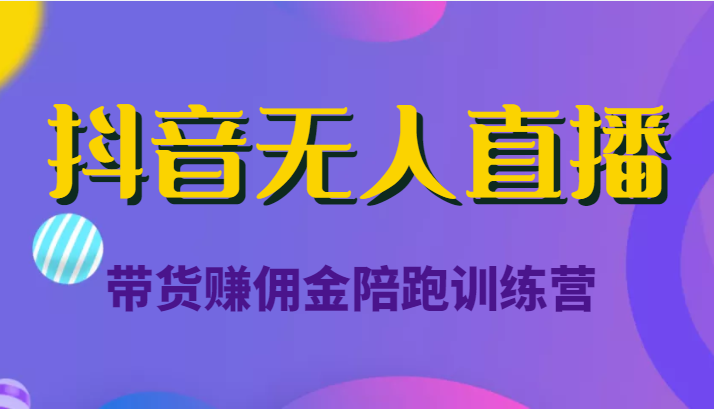 抖音无人直播带货赚佣金陪跑训练营（价值6980元）-创客云联盟