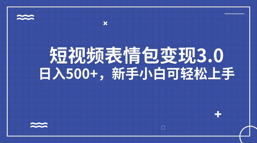 短视频表情包变现项目3.0，日入500+，新手小白轻松上手-创客云联盟