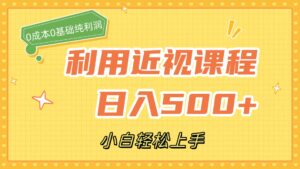 （7454期）利用近视课程，日入500+，0成本纯利润，小白轻松上手（附资料）-创客云联盟
