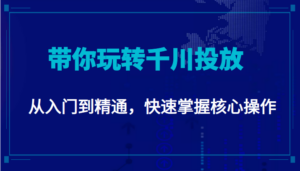 千万级直播操盘手带你玩转千川投放:从入门到精通,快速掌握核心操作-创客云联盟