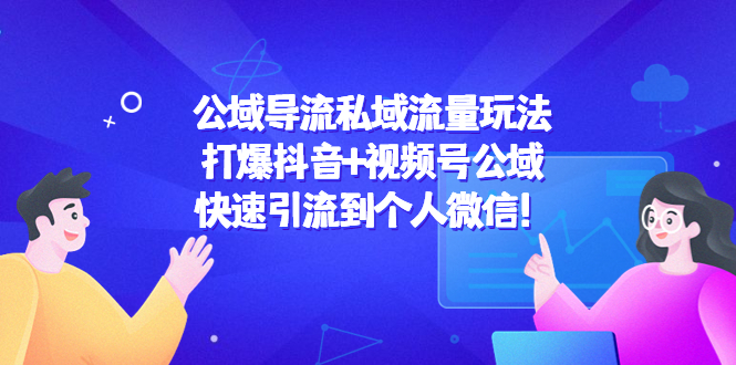 公域导流私域流量玩法：打爆抖音+视频号公域，快速引流到个人微信！-创客云联盟