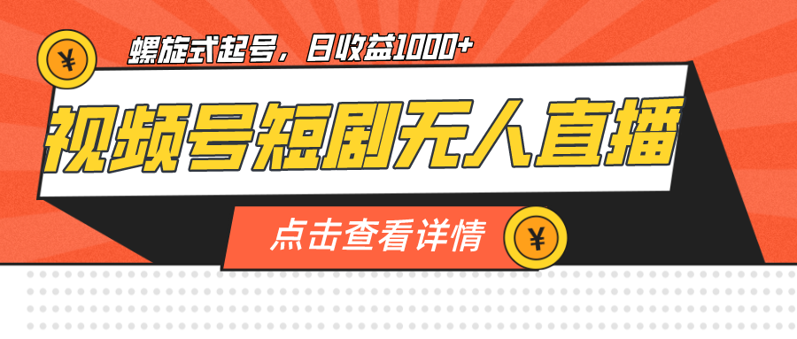 视频号短剧无人直播，螺旋起号，单号日收益1000+-创客云联盟