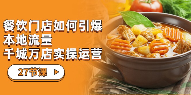 餐饮门店-如何引爆本地流量，千城万店实操运营（27节视频课）-创客云联盟