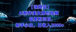 （7465期）【保姆级】  制作Ai美女原创视频吸男粉项目.小白日收入2000+（附素材工具）-创客云联盟