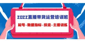 2022直播带货运营培训班:起号-数据指标-投流-主播训练-创客云联盟