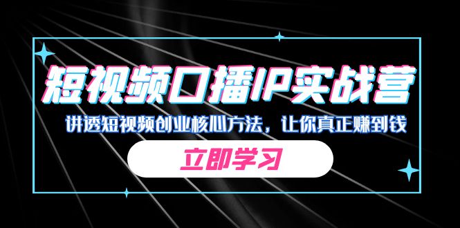 某收费培训：短视频口播IP实战营，讲透短视频创业核心方法，让你真正赚到钱-创客云联盟