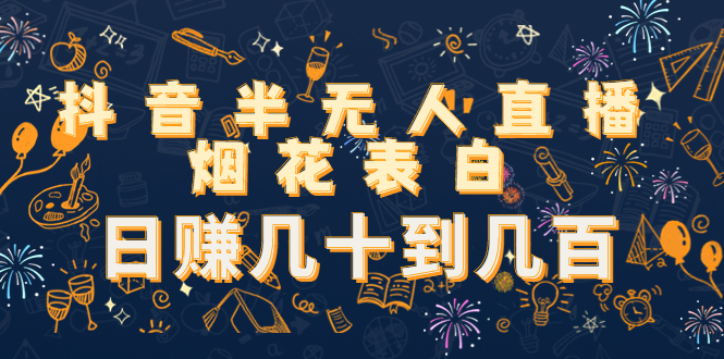 抖音半无人直播烟花表白，日赚几十到几百（教程+视频模板素材）-创客云联盟