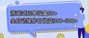 （7470期）游戏试玩单设备50+全自动操作日收益300-500+-创客云联盟