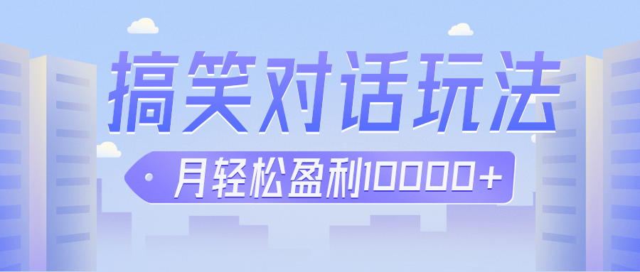 冷门赛道玩法搞笑对话，适合新手的傻瓜式赚钱项目，月轻松收益万元【教程+素材】-创客云联盟
