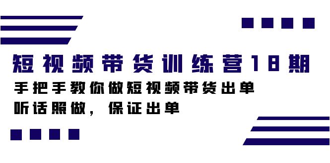 （7474期）短视频带货训练营18期，手把手教你做短视频带货出单，听话照做，保证出单-创客云联盟