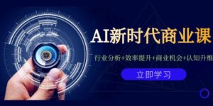 AI新时代商业课:行业分析+效率提升+商业机会+认知升维(40节课+附件)-创客云联盟