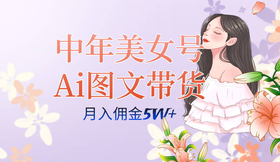 （7485期）中年美女号ai图文带货3.0玩法，单号月入五位数，可多账号矩阵，全AI创作…-创客云联盟