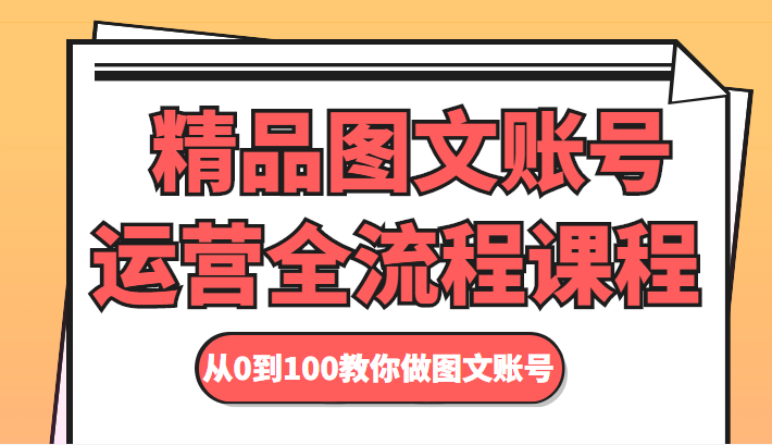 精品图文账号运营全流程课程 从0到100教你做图文账号-创客云联盟
